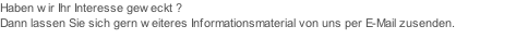 Haben wir Ihr Interesse geweckt ?
Dann lassen Sie sich gern weiteres Informationsmaterial von uns per E-Mail zusenden.